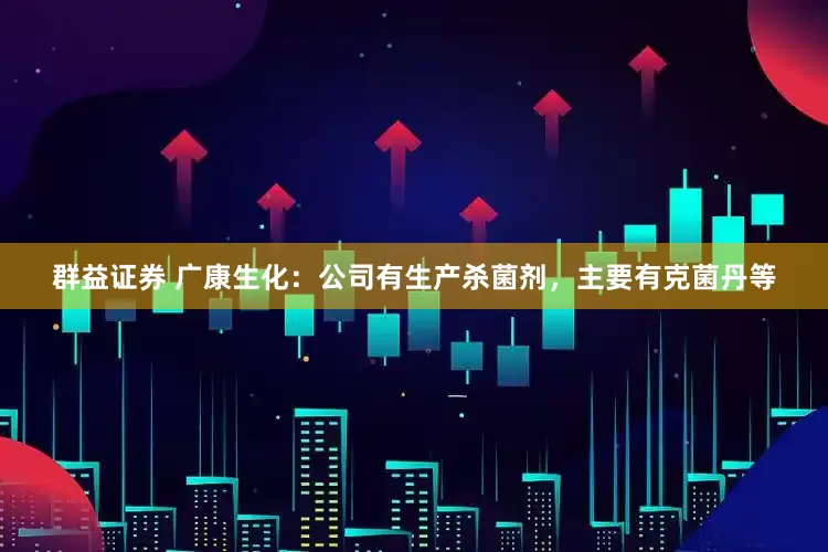 群益证券 广康生化：公司有生产杀菌剂，主要有克菌丹等