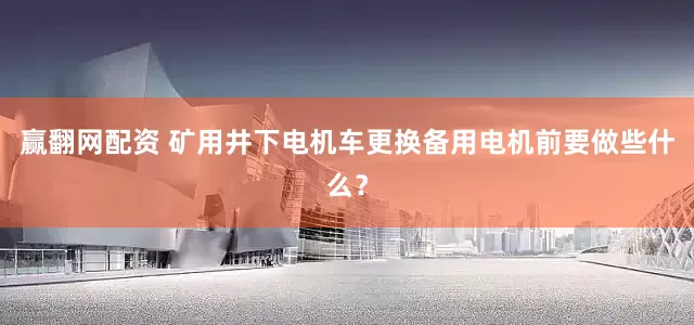赢翻网配资 矿用井下电机车更换备用电机前要做些什么？