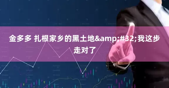 金多多 扎根家乡的黑土地&#32;我这步走对了