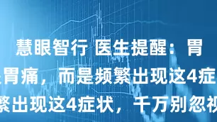 慧眼智行 医生提醒：胃癌早期不是胃痛，而是频繁出现这4症状，千万别忽视